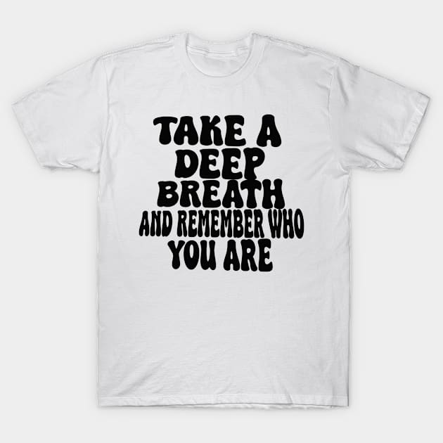 take a deep breath and remember who you are T-Shirt by UrbanCharm